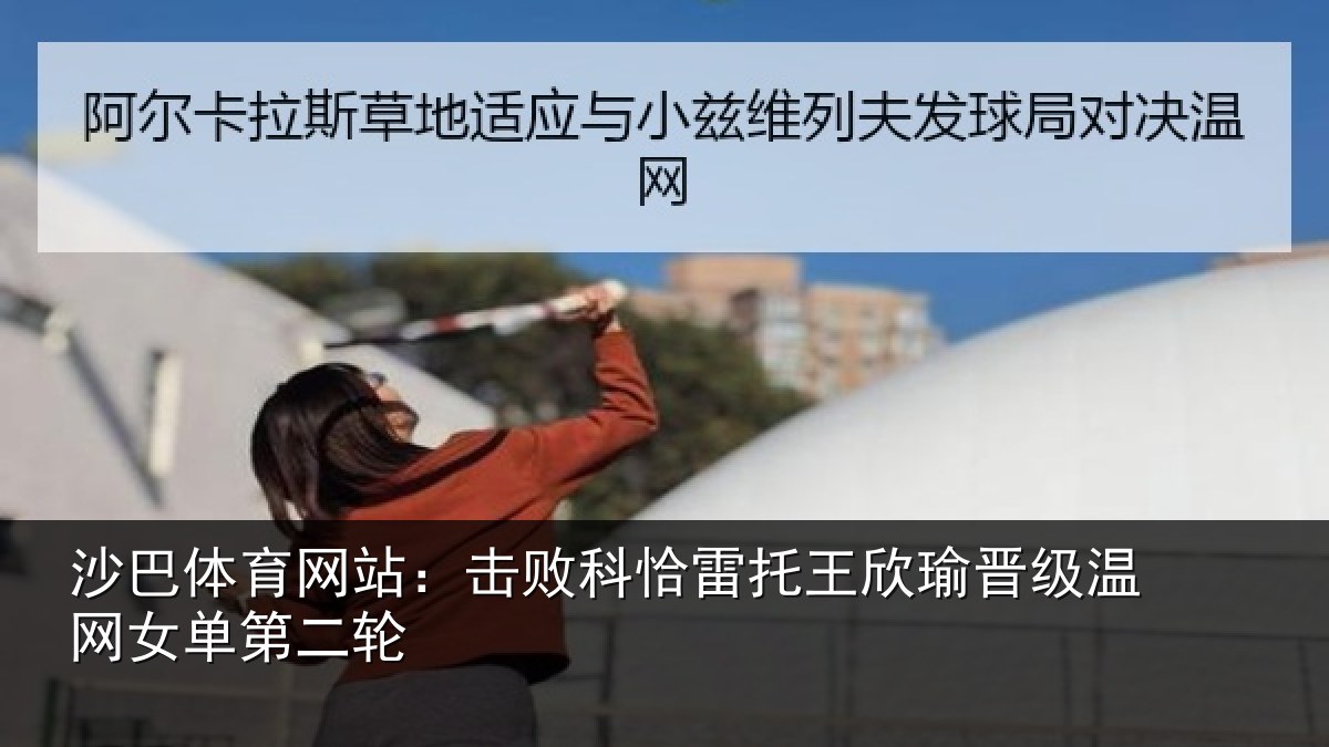 沙巴体育网站:击败科恰雷托王欣瑜晋级温网女单第二轮