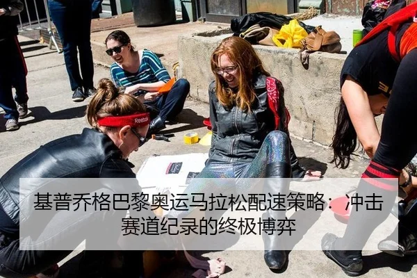 基普乔格巴黎奥运马拉松配速策略：冲击赛道纪录的终极博弈
