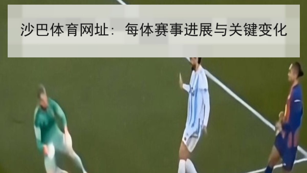 沙巴体育网址: 每体赛事进展与关键变化 沙巴体育网址: 每体赛事进展与关键变化