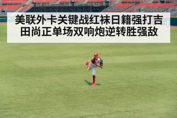 美联外卡关键战红袜日籍强打吉田尚正单场双响炮逆转胜强敌