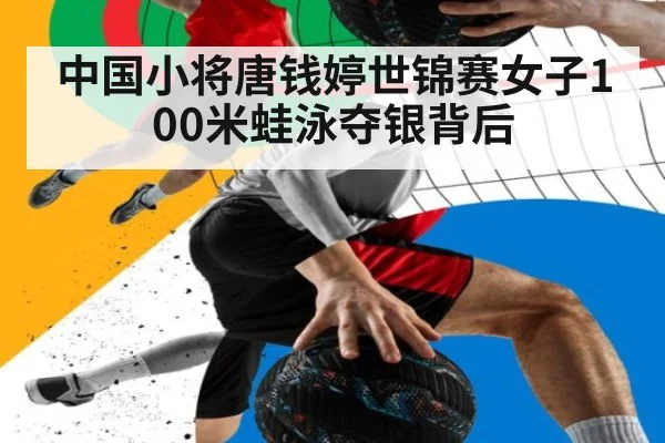 中国小将唐钱婷世锦赛女子100米蛙泳夺银背后