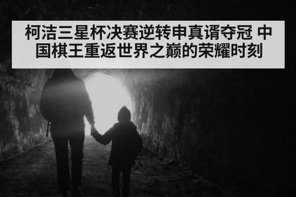 柯洁三星杯决赛逆转申真谞夺冠 中国棋王重返世界之巅的荣耀时刻