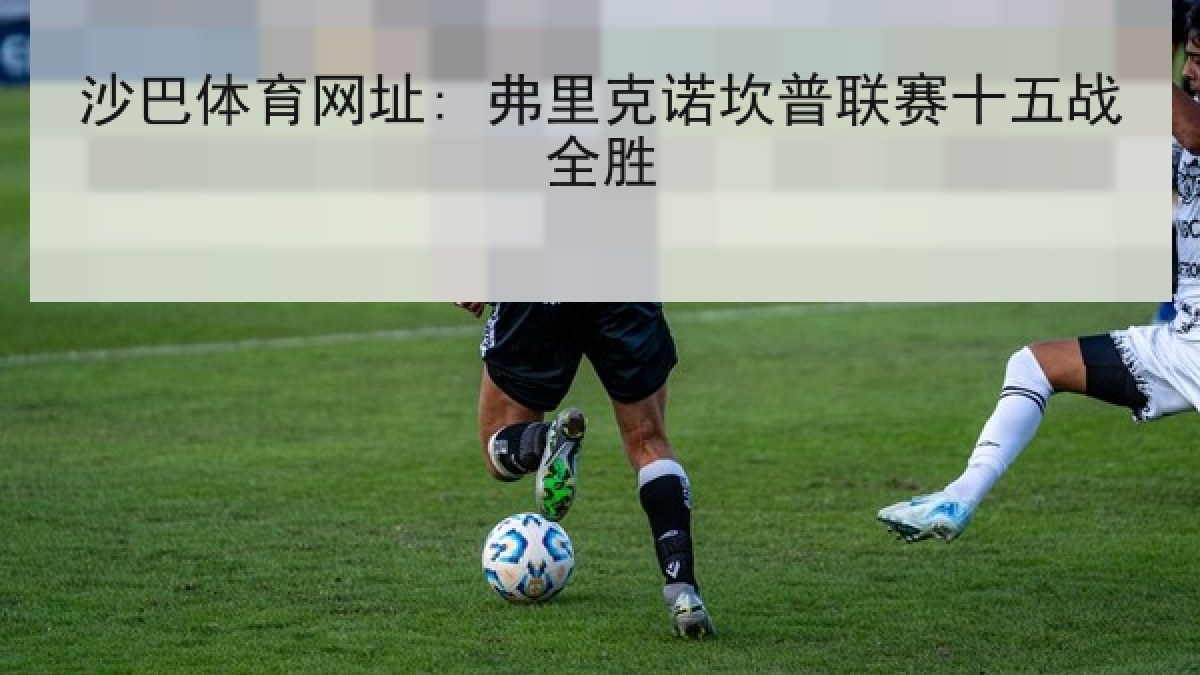 沙巴体育网址: 弗里克诺坎普联赛十五战全胜 沙巴体育网址: 弗里克诺坎普联赛十五战全胜