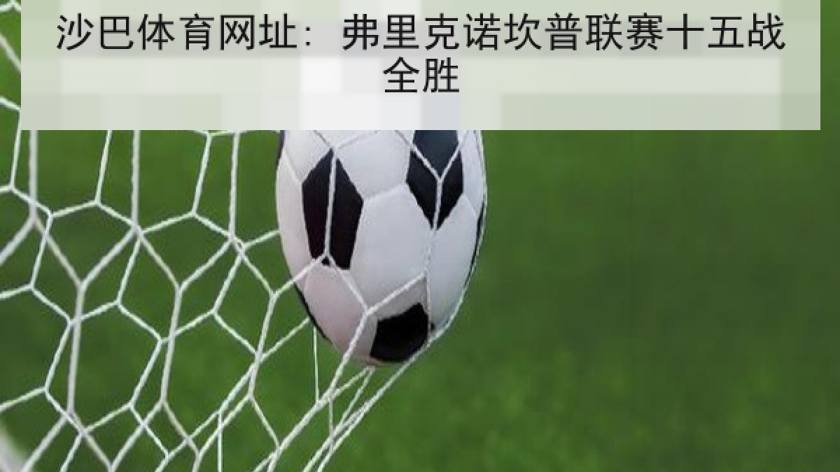 沙巴体育网址: 弗里克诺坎普联赛十五战全胜 沙巴体育网址: 弗里克诺坎普联赛十五战全胜